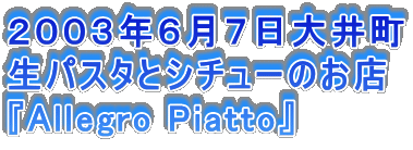 ２００３年６月７日大井町
生パスタとシチューのお店
『Allegro Piatto』