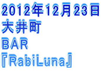 2012年12月23日 大井町 BAR 『RabiLuna』