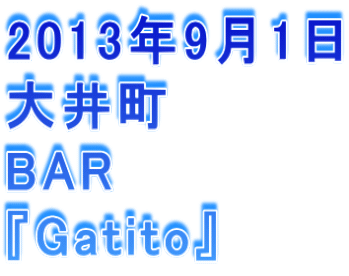 2013年9月1日 大井町 BAR 『Gatito』
